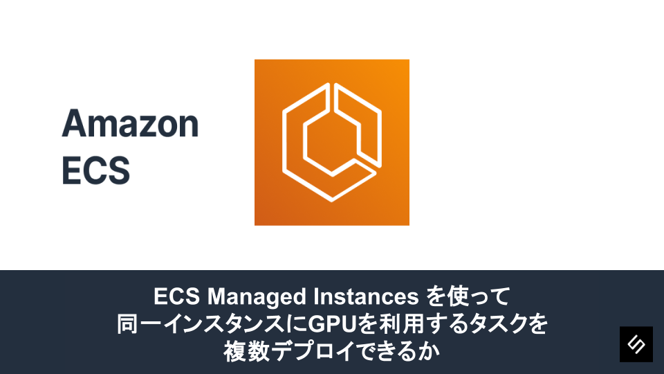 Cover Image for ECS Managed Instancesで同一インスタンスにGPUを利用するタスクを複数デプロイできるか検証 （結論 できない）